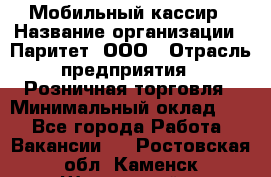 Мобильный кассир › Название организации ­ Паритет, ООО › Отрасль предприятия ­ Розничная торговля › Минимальный оклад ­ 1 - Все города Работа » Вакансии   . Ростовская обл.,Каменск-Шахтинский г.